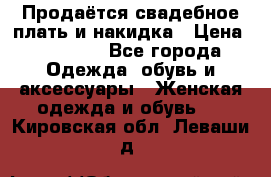 Продаётся свадебное плать и накидка › Цена ­ 17 000 - Все города Одежда, обувь и аксессуары » Женская одежда и обувь   . Кировская обл.,Леваши д.